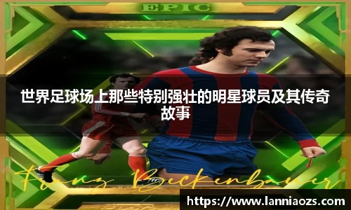 世界足球场上那些特别强壮的明星球员及其传奇故事
